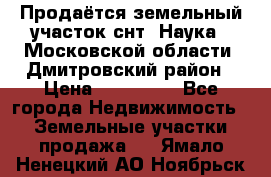 Продаётся земельный участок снт “Наука-1“Московской области, Дмитровский район › Цена ­ 260 000 - Все города Недвижимость » Земельные участки продажа   . Ямало-Ненецкий АО,Ноябрьск г.